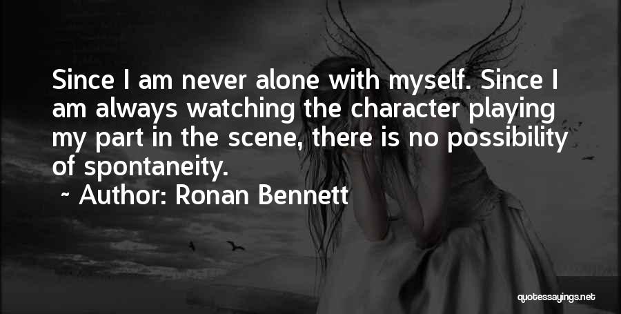 Ronan Bennett Quotes: Since I Am Never Alone With Myself. Since I Am Always Watching The Character Playing My Part In The Scene,