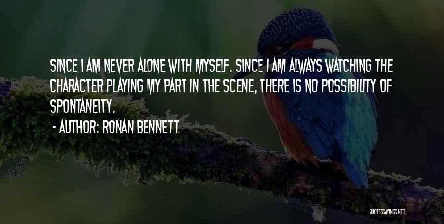 Ronan Bennett Quotes: Since I Am Never Alone With Myself. Since I Am Always Watching The Character Playing My Part In The Scene,