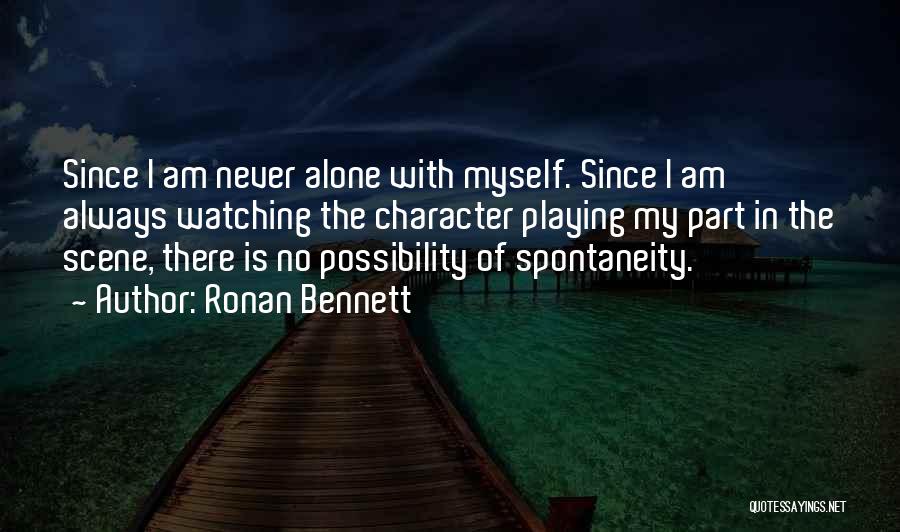 Ronan Bennett Quotes: Since I Am Never Alone With Myself. Since I Am Always Watching The Character Playing My Part In The Scene,