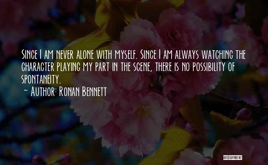 Ronan Bennett Quotes: Since I Am Never Alone With Myself. Since I Am Always Watching The Character Playing My Part In The Scene,