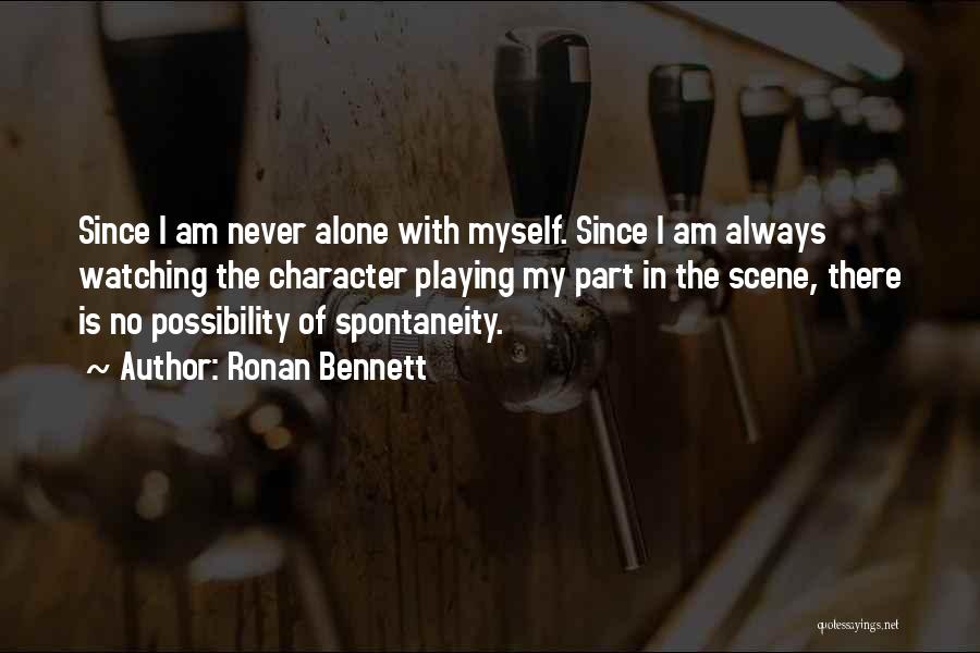 Ronan Bennett Quotes: Since I Am Never Alone With Myself. Since I Am Always Watching The Character Playing My Part In The Scene,