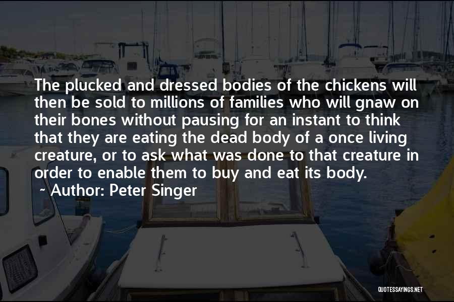 Peter Singer Quotes: The Plucked And Dressed Bodies Of The Chickens Will Then Be Sold To Millions Of Families Who Will Gnaw On