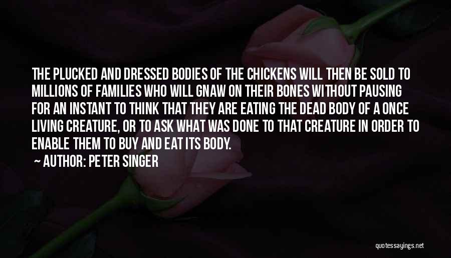 Peter Singer Quotes: The Plucked And Dressed Bodies Of The Chickens Will Then Be Sold To Millions Of Families Who Will Gnaw On