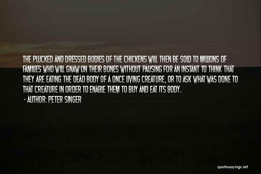 Peter Singer Quotes: The Plucked And Dressed Bodies Of The Chickens Will Then Be Sold To Millions Of Families Who Will Gnaw On