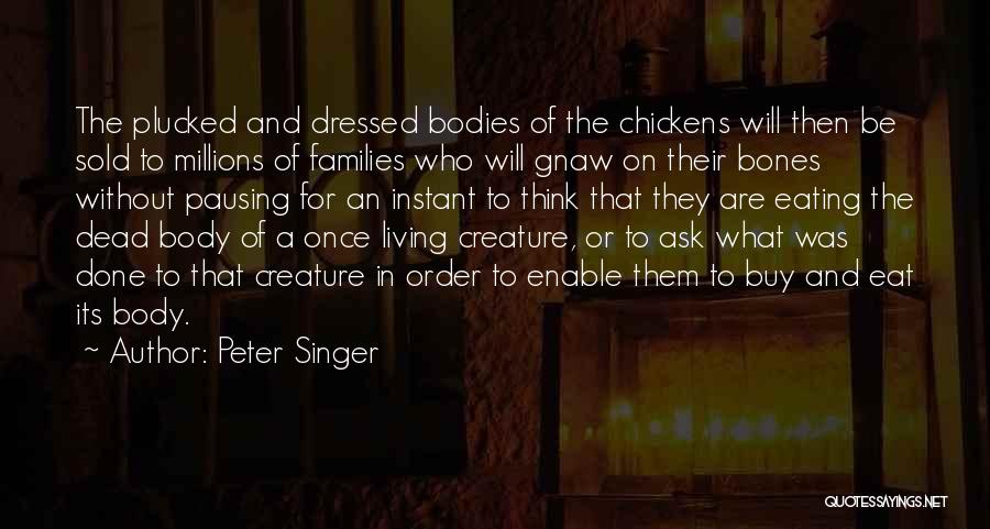 Peter Singer Quotes: The Plucked And Dressed Bodies Of The Chickens Will Then Be Sold To Millions Of Families Who Will Gnaw On