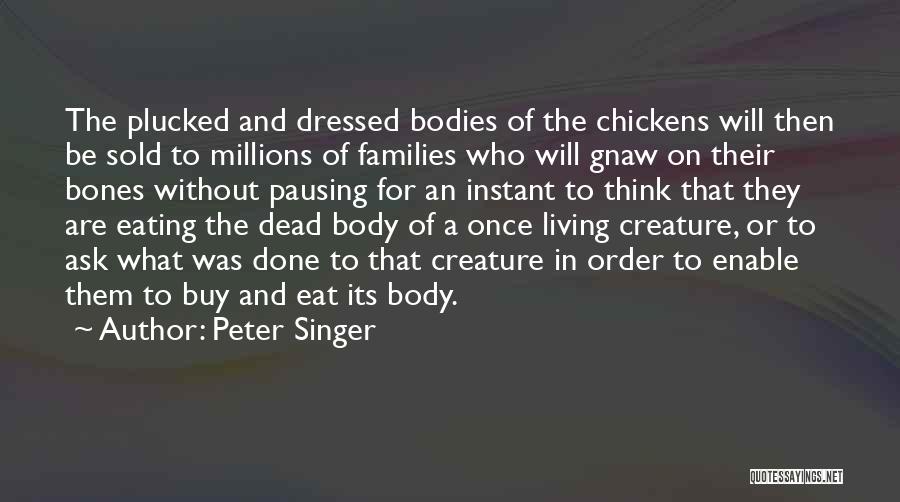 Peter Singer Quotes: The Plucked And Dressed Bodies Of The Chickens Will Then Be Sold To Millions Of Families Who Will Gnaw On