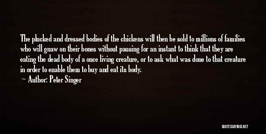 Peter Singer Quotes: The Plucked And Dressed Bodies Of The Chickens Will Then Be Sold To Millions Of Families Who Will Gnaw On