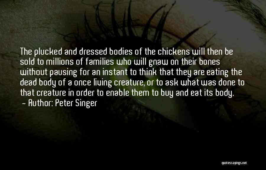 Peter Singer Quotes: The Plucked And Dressed Bodies Of The Chickens Will Then Be Sold To Millions Of Families Who Will Gnaw On