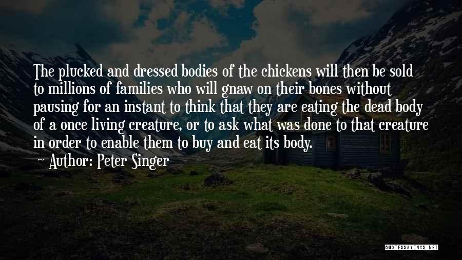 Peter Singer Quotes: The Plucked And Dressed Bodies Of The Chickens Will Then Be Sold To Millions Of Families Who Will Gnaw On