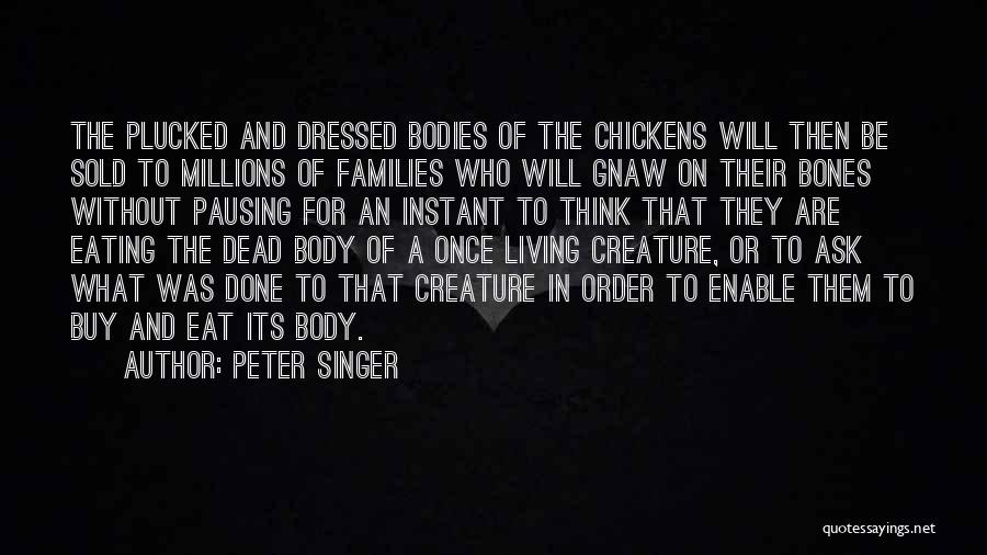 Peter Singer Quotes: The Plucked And Dressed Bodies Of The Chickens Will Then Be Sold To Millions Of Families Who Will Gnaw On
