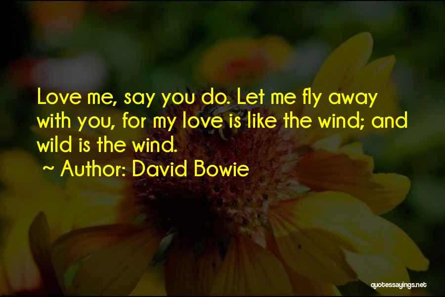 David Bowie Quotes: Love Me, Say You Do. Let Me Fly Away With You, For My Love Is Like The Wind; And Wild