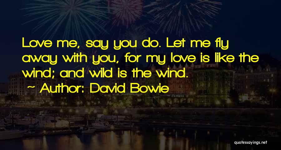David Bowie Quotes: Love Me, Say You Do. Let Me Fly Away With You, For My Love Is Like The Wind; And Wild