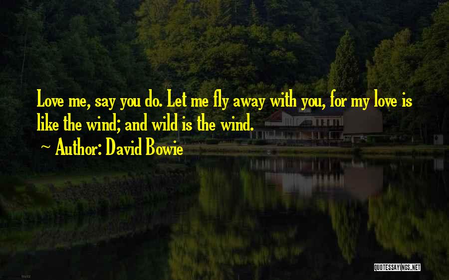 David Bowie Quotes: Love Me, Say You Do. Let Me Fly Away With You, For My Love Is Like The Wind; And Wild