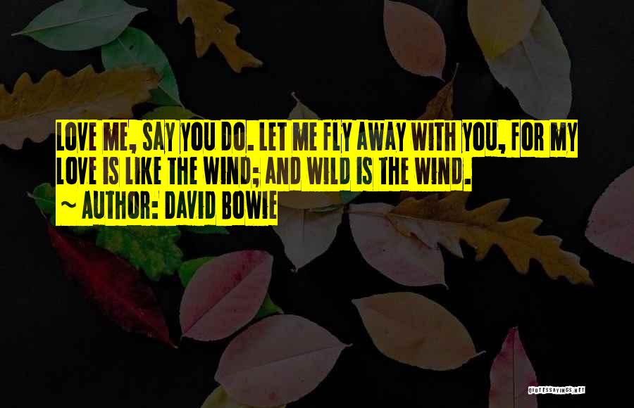 David Bowie Quotes: Love Me, Say You Do. Let Me Fly Away With You, For My Love Is Like The Wind; And Wild