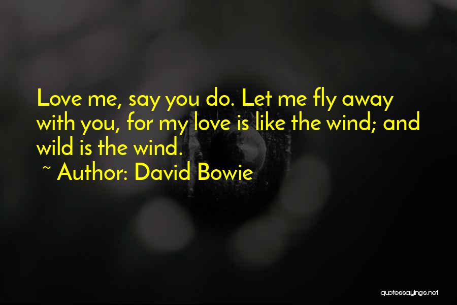 David Bowie Quotes: Love Me, Say You Do. Let Me Fly Away With You, For My Love Is Like The Wind; And Wild