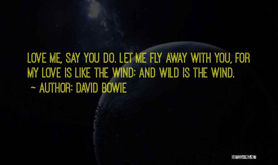 David Bowie Quotes: Love Me, Say You Do. Let Me Fly Away With You, For My Love Is Like The Wind; And Wild