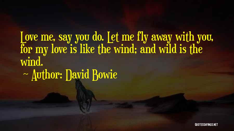 David Bowie Quotes: Love Me, Say You Do. Let Me Fly Away With You, For My Love Is Like The Wind; And Wild