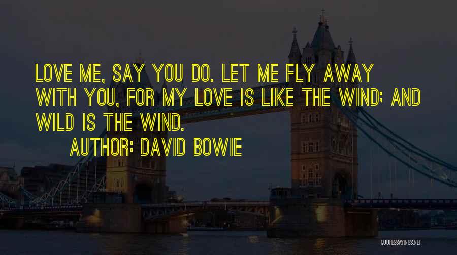 David Bowie Quotes: Love Me, Say You Do. Let Me Fly Away With You, For My Love Is Like The Wind; And Wild