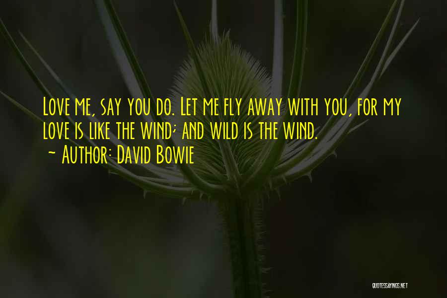 David Bowie Quotes: Love Me, Say You Do. Let Me Fly Away With You, For My Love Is Like The Wind; And Wild