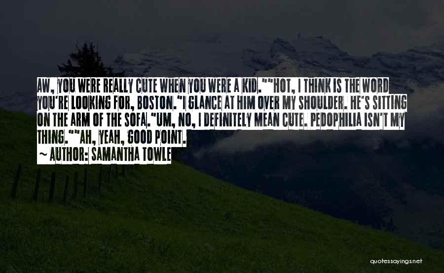 Samantha Towle Quotes: Aw, You Were Really Cute When You Were A Kid.hot, I Think Is The Word You're Looking For, Boston.i Glance