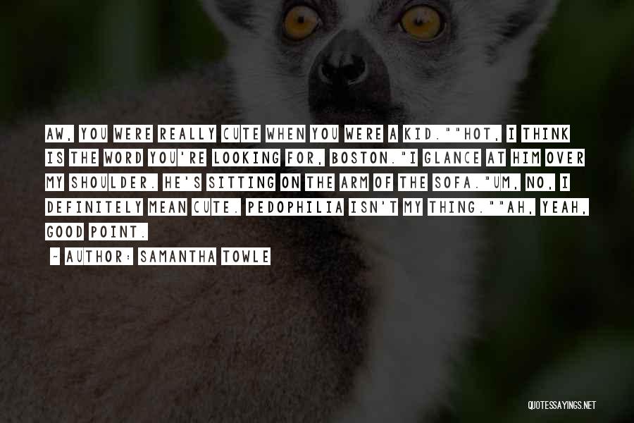 Samantha Towle Quotes: Aw, You Were Really Cute When You Were A Kid.hot, I Think Is The Word You're Looking For, Boston.i Glance