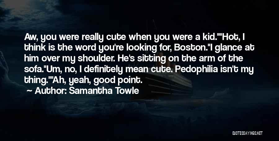 Samantha Towle Quotes: Aw, You Were Really Cute When You Were A Kid.hot, I Think Is The Word You're Looking For, Boston.i Glance