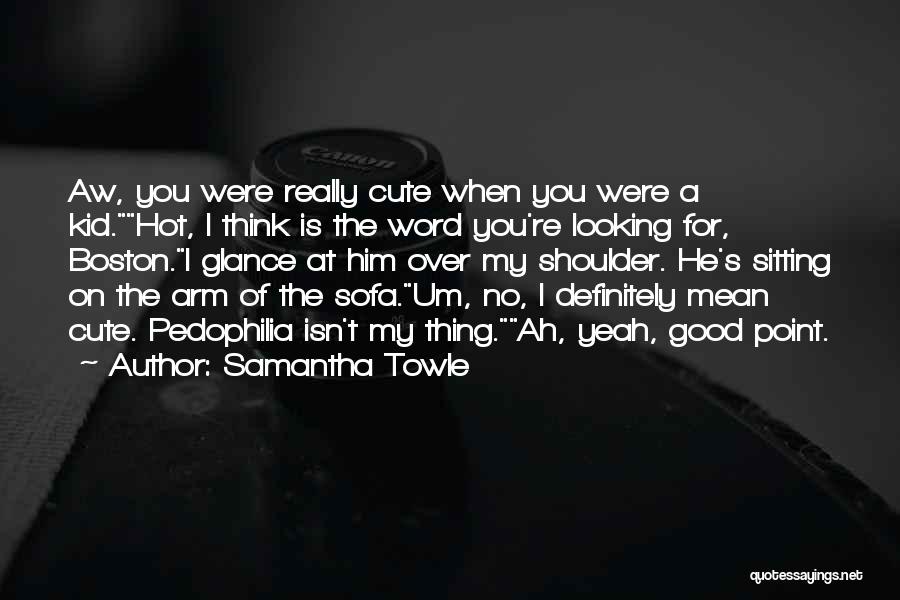 Samantha Towle Quotes: Aw, You Were Really Cute When You Were A Kid.hot, I Think Is The Word You're Looking For, Boston.i Glance