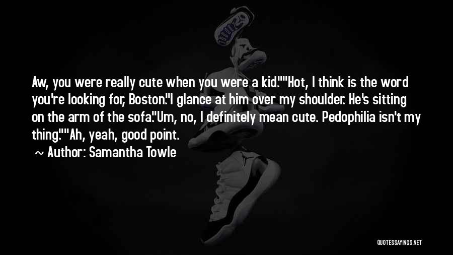 Samantha Towle Quotes: Aw, You Were Really Cute When You Were A Kid.hot, I Think Is The Word You're Looking For, Boston.i Glance