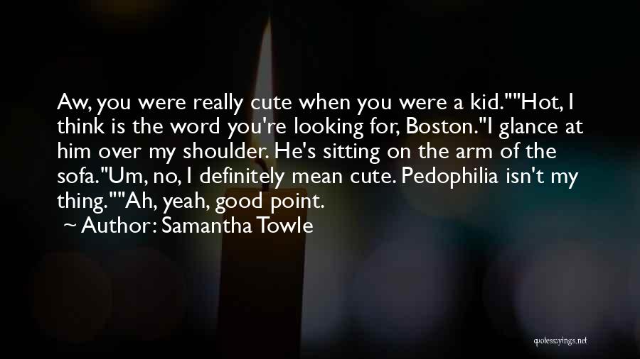 Samantha Towle Quotes: Aw, You Were Really Cute When You Were A Kid.hot, I Think Is The Word You're Looking For, Boston.i Glance