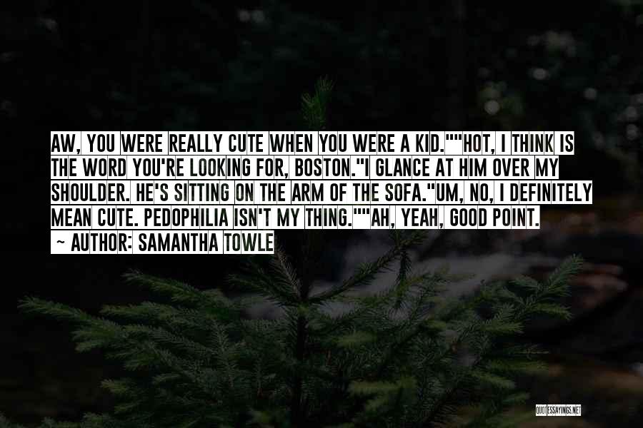 Samantha Towle Quotes: Aw, You Were Really Cute When You Were A Kid.hot, I Think Is The Word You're Looking For, Boston.i Glance