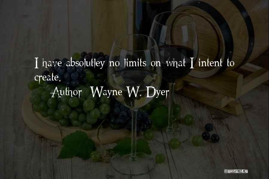 Wayne W. Dyer Quotes: I Have Absolutley No Limits On What I Intent To Create.