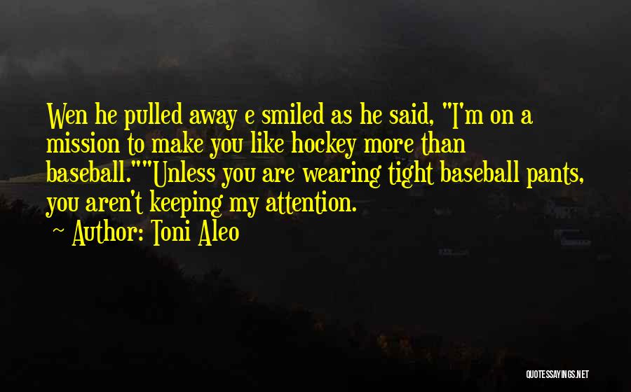 Toni Aleo Quotes: Wen He Pulled Away E Smiled As He Said, I'm On A Mission To Make You Like Hockey More Than