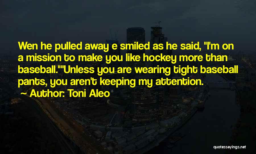 Toni Aleo Quotes: Wen He Pulled Away E Smiled As He Said, I'm On A Mission To Make You Like Hockey More Than