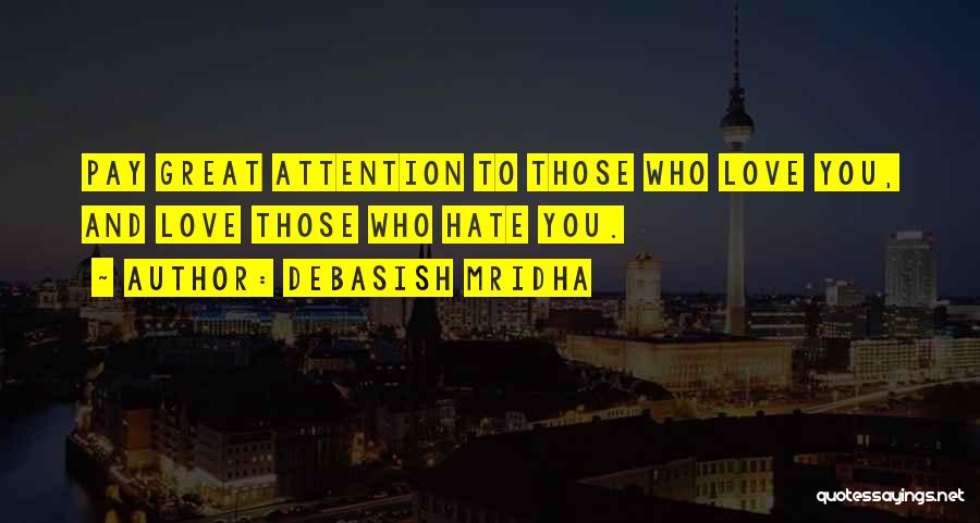 Debasish Mridha Quotes: Pay Great Attention To Those Who Love You, And Love Those Who Hate You.