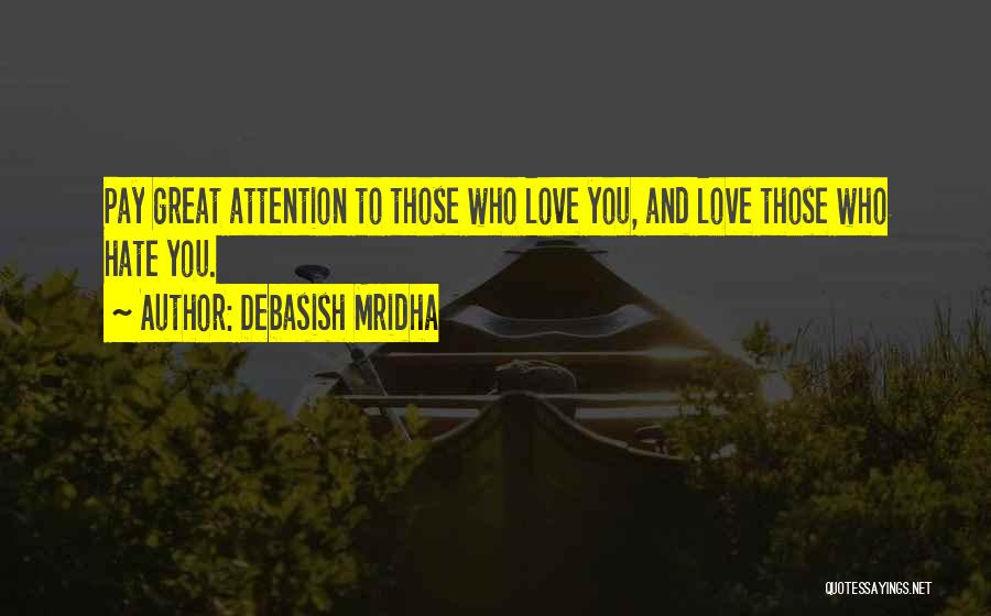 Debasish Mridha Quotes: Pay Great Attention To Those Who Love You, And Love Those Who Hate You.