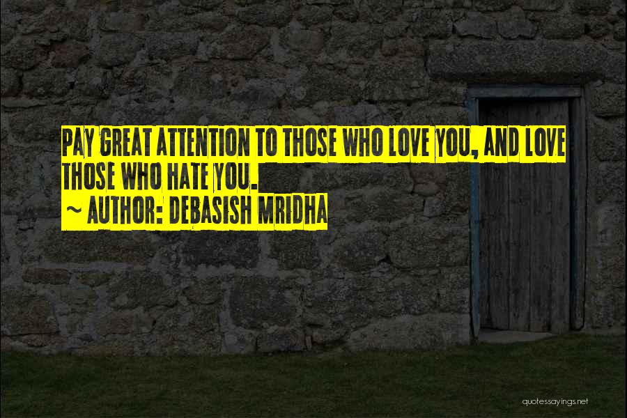 Debasish Mridha Quotes: Pay Great Attention To Those Who Love You, And Love Those Who Hate You.