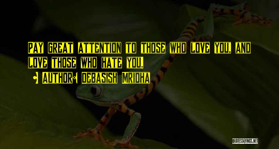 Debasish Mridha Quotes: Pay Great Attention To Those Who Love You, And Love Those Who Hate You.