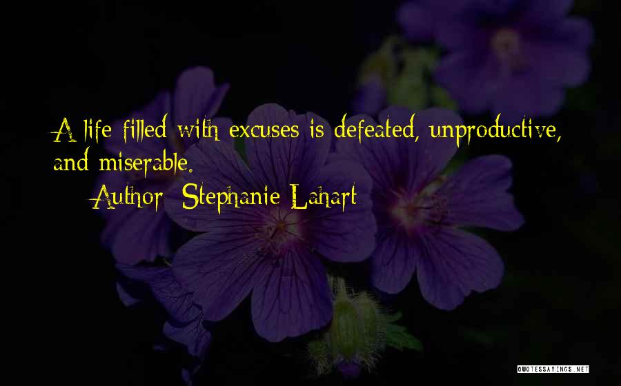 Stephanie Lahart Quotes: A Life Filled With Excuses Is Defeated, Unproductive, And Miserable.