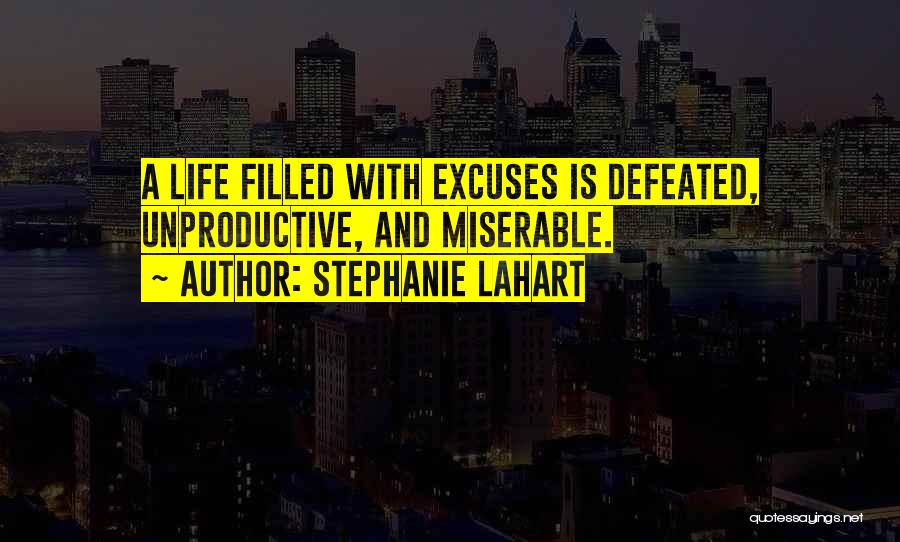 Stephanie Lahart Quotes: A Life Filled With Excuses Is Defeated, Unproductive, And Miserable.