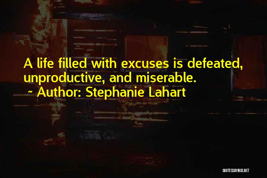 Stephanie Lahart Quotes: A Life Filled With Excuses Is Defeated, Unproductive, And Miserable.