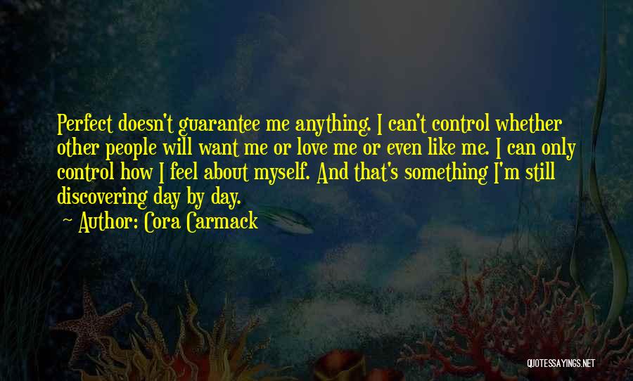 Cora Carmack Quotes: Perfect Doesn't Guarantee Me Anything. I Can't Control Whether Other People Will Want Me Or Love Me Or Even Like