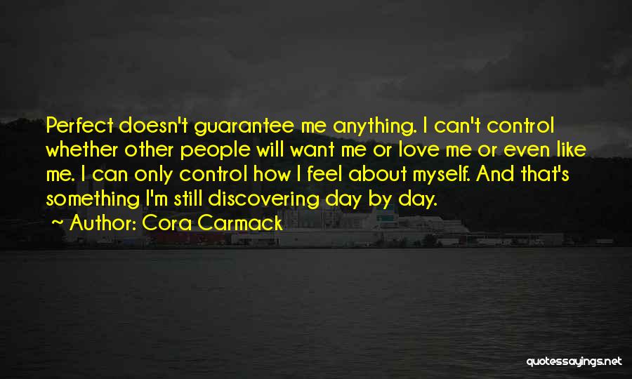 Cora Carmack Quotes: Perfect Doesn't Guarantee Me Anything. I Can't Control Whether Other People Will Want Me Or Love Me Or Even Like