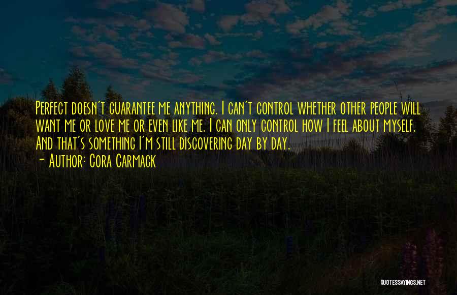 Cora Carmack Quotes: Perfect Doesn't Guarantee Me Anything. I Can't Control Whether Other People Will Want Me Or Love Me Or Even Like