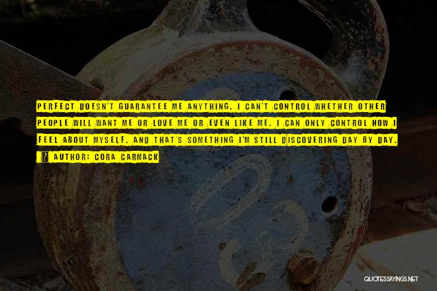Cora Carmack Quotes: Perfect Doesn't Guarantee Me Anything. I Can't Control Whether Other People Will Want Me Or Love Me Or Even Like