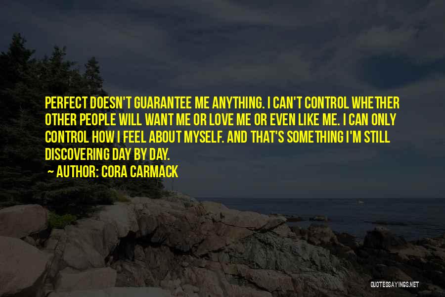 Cora Carmack Quotes: Perfect Doesn't Guarantee Me Anything. I Can't Control Whether Other People Will Want Me Or Love Me Or Even Like