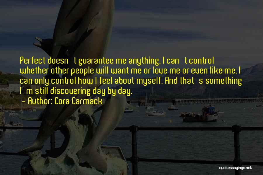 Cora Carmack Quotes: Perfect Doesn't Guarantee Me Anything. I Can't Control Whether Other People Will Want Me Or Love Me Or Even Like