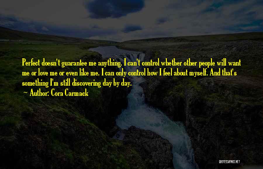 Cora Carmack Quotes: Perfect Doesn't Guarantee Me Anything. I Can't Control Whether Other People Will Want Me Or Love Me Or Even Like