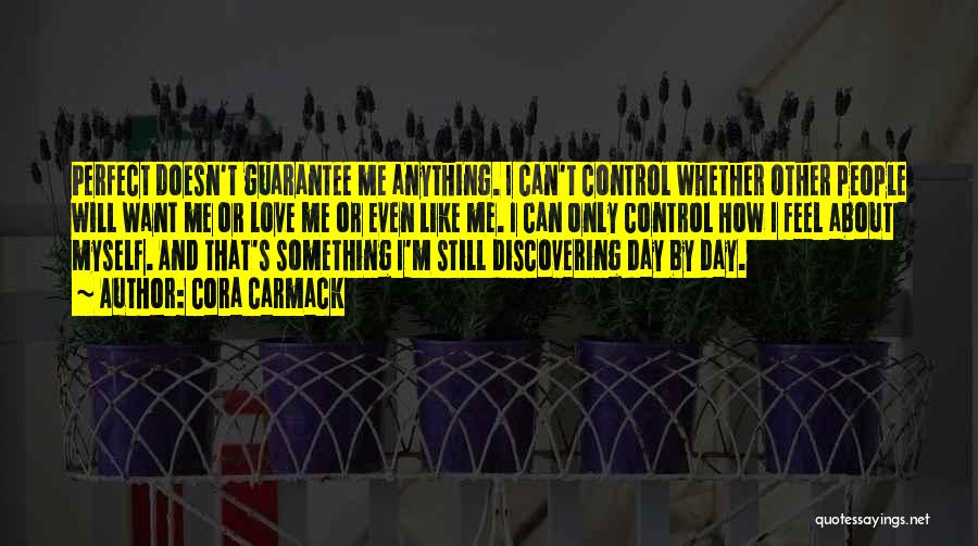 Cora Carmack Quotes: Perfect Doesn't Guarantee Me Anything. I Can't Control Whether Other People Will Want Me Or Love Me Or Even Like