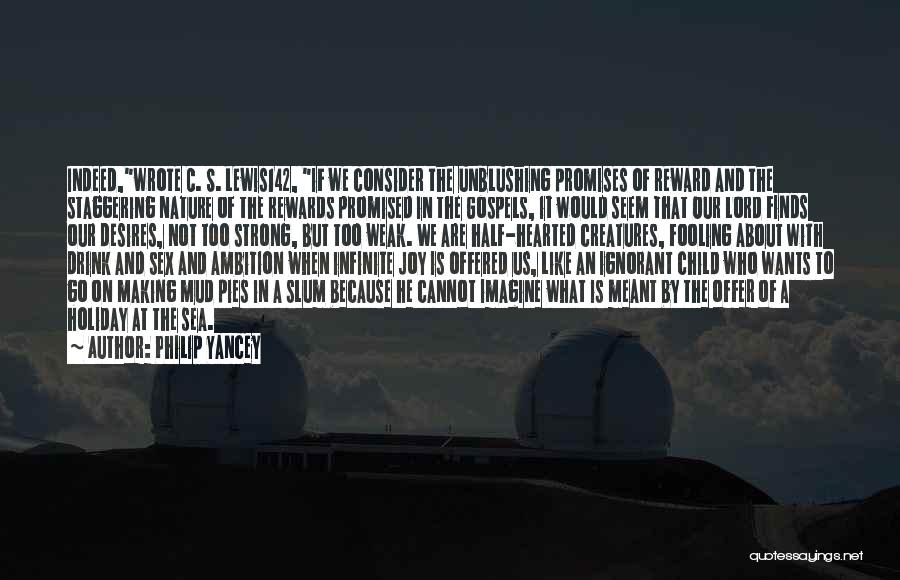 Philip Yancey Quotes: Indeed,wrote C. S. Lewis142, If We Consider The Unblushing Promises Of Reward And The Staggering Nature Of The Rewards Promised