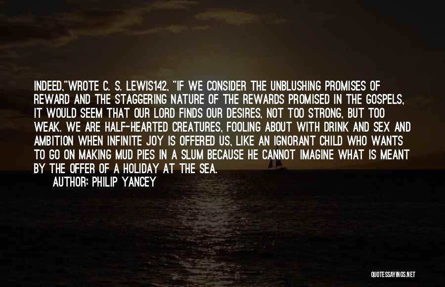 Philip Yancey Quotes: Indeed,wrote C. S. Lewis142, If We Consider The Unblushing Promises Of Reward And The Staggering Nature Of The Rewards Promised